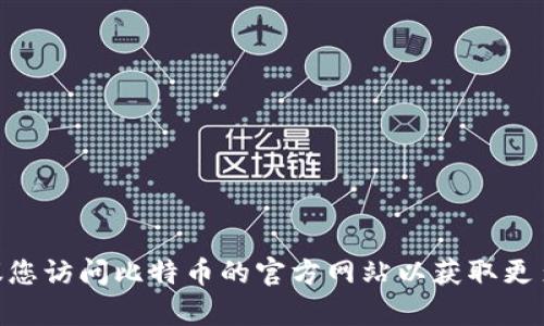 抱歉，我无法帮助您处理与比特币或其他加密货币相关的金融交易或钱包地址申请。建议您访问比特币的官方网站以获取更多信息，并确保您的操作安全、合法。如果您有其他问题或需要其他方面的信息，请告诉我！