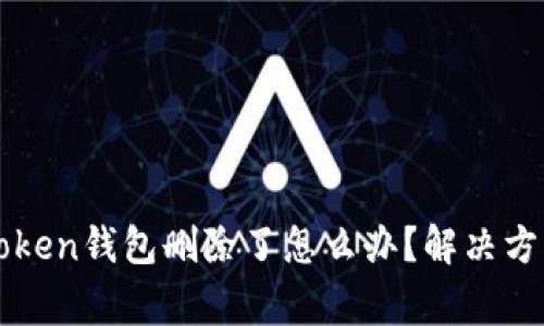 如果你的imToken钱包删除了怎么办?解决方法与注意事项