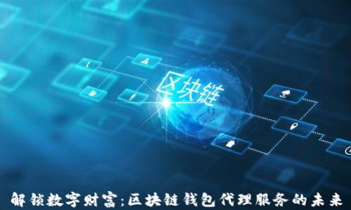 解锁数字财富:区块链钱包代理服务的未来