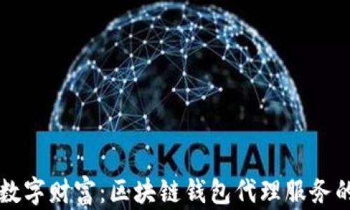 解锁数字财富:区块链钱包代理服务的未来