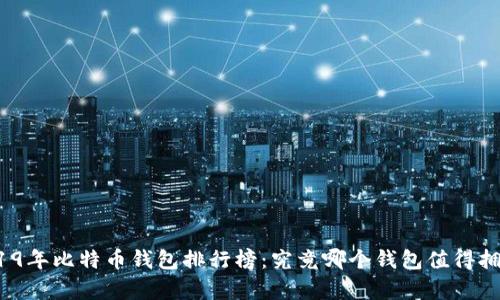 2019年比特币钱包排行榜：究竟哪个钱包值得拥有？