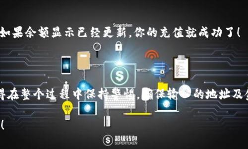 要在im钱包中充值以太币（ETH），你可以按照以下步骤进行操作。请注意，具体操作可能因钱包的版本和用户界面而有所不同，但总体步骤大致相同。

### 第一步：打开im钱包

首先，确保你已经下载并安装了im钱包应用。打开钱包应用，登录你的账户。如果你还没有账户，可以根据提示创建一个新的钱包账户。

### 第二步：找到充值选项

在钱包的主界面，寻找“充值”或者“添加资产”的选项。这通常可以在菜单中找到，或者直接在首页就会有充值的按钮。

第三步：选择以太币作为充值资产

在充值或添加资产的选项中，你会看到多种加密货币。选择以太币（ETH）。这将引导你进入以太币的充值界面。

### 第四步：获取充值地址

在以太币的充值界面，你会看到一个钱包地址。这是你需要使用的以太币充值地址。它通常的格式是一串以“0x”开头的字母和数字组合。

### 第五步：使用交易所或其他钱包发送以太币

选择交易所或其他钱包

你可以通过交易所（如Binance、Coinbase）或其他钱包（如MetaMask、Trust Wallet）来发送以太币。选择一个你已经拥有以太币的地方，登录你的账户。

进行发送操作

在你选择的交易所或钱包中，找到“发送”或“转账”的选项。输入你在im钱包中获取的充值地址，确保是正确的地址，因为一旦转账确认，资金将无法找回。

### 第六步：确认转账细节

在发送以太币之前，你需要确认以下几个细节：
ul
    li充值地址是否正确/li
    li发送的数量是否正确/li
    li确认网络费用，这将影响转账的速度/li
/ul

### 第七步：完成转账

一切确认无误后，点击“发送”按钮。此时，交易所或你使用的钱包将会处理你的转账请求。

### 第八步：等待确认

交易确认所需时间

以太坊网络的确认时间可能会有所不同，通常在几分钟到十几分钟之间。你可以在以太坊区块浏览器（如EtherScan）上输入你的交易哈希（如果有的话）来查看进度。

第九步：查看im钱包的余额

一旦交易得到确认，返回im钱包主页，查看你的以太币余额。如果余额显示已经更新，你的充值就成功了！

### 结束语

通过以上步骤，你就可以成功在im钱包中充值以太币了！记得在整个过程中保持警惕，确保输入的地址及金额正确，确保你的资产安全...

如果你对以太坊或加密货币有进一步的疑问，随时欢迎咨询！