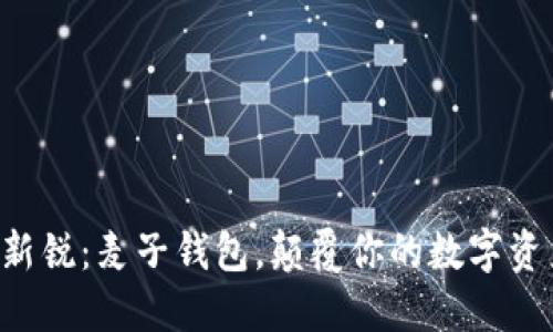 区块链新锐：麦子钱包，颠覆你的数字资产管理！