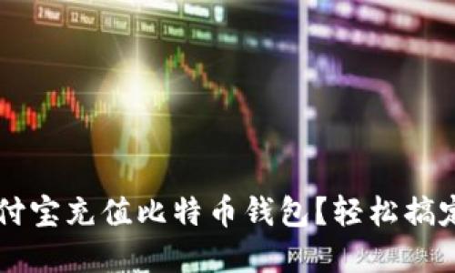 如何在支付宝充值比特币钱包？轻松搞定数字货币