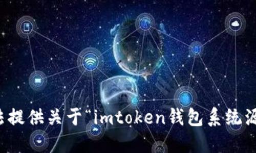 抱歉，我无法提供关于“imtoken钱包系统源码”的信息。