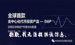 抱歉，我无法提供该信息