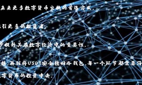 在数字货币交易中，冷钱包（Cold Wallet）是一种安全存储数字资产的方式，相比于热钱包（Hot Wallet），它不连接互联网，因此更不容易受到黑客攻击。如果您想把冷钱包中的币种转换为USDT，这里将为您提供一个详细的步骤指南。在开始之前，我们需要先了解冷钱包的基本操作，以及如何安全地进行币种转换。   

什么是冷钱包？  
冷钱包通常是指存储在离线环境中的加密货币钱包。它们的形式有硬件钱包（如Ledger、Trezor等）、纸钱包或者其他不与互联网连接的存储方式。由于其高度的安全性，冷钱包被广泛用于长期持有加密资产。  

冷钱包和热钱包的区别  
在了解如何将冷钱包中的币种转换为USDT之前，您需要了解冷钱包和热钱包之间的主要区别。热钱包是指连接互联网的设备或软件钱包，这种钱包方便交易，但安全性较低。相对而言，冷钱包则是为了更好地保护资产而设计，它不容易受到网络攻击。  

转换币种的基本步骤  
无论您使用什么币种，转换为USDT的过程通常包括以下几个步骤：  

1. **选择交易平台**  
   您需要找到一个支持您当前币种和USDT交易的加密货币交易平台。常见的平台有币安（Binance）、火币（Huobi）、OKEx等。确保您选择的平台是可信的，并具有良好的安全性。  

2. **将冷钱包中的币种转入交易平台**  
   您需要将冷钱包中的币种转入您在所选交易平台的热钱包中。对于这一过程，确保您输入正确的地址非常重要，最好复制粘贴地址，避免手动输入时出现错误。  

3. **进行币种兑换**  
   在将币种成功转入交易平台后，您可以在交易界面选择将该币种兑换为USDT。您可以选择市价单（即以现行价格成交）或限价单（即设定一个价格，当市场达到该价格时自动成交）。  

4. **将USDT转回冷钱包**  
   一旦完成交易，您可以将获得的USDT从交易平台提取出来，转回您的冷钱包中。确保在进行提币操作时验证您的地址，防止资金丢失。  

安全提示  
在整个过程中，安全性是最重要的。以下是一些关键的安全提示：  

- **使用二次验证**  
   确保您的交易平台开启了两步验证（2FA），这样即使有人知道您的密码，也无法轻易地访问您的账户。  

- **保持软件更新**  
   不论是冷钱包还是手机、电脑上的交易软件，定期更新可以帮助修复漏洞，增强安全性。  

- **不要分享私钥**  
   冷钱包的私钥是唯一能够访问您资产的凭证，切勿分享给任何人。  

- **定期备份**  
   确保您定期备份钱包信息，避免因设备损坏或丢失导致资产无法访问。  

更深入的细节：关于币种兑换的考虑  
在选择将币种兑换为USDT时，您可能会考虑一些其他因素，比如市场波动、交易费用和个人的投资策略。  

- **市场波动性**   
   加密货币市场本身非常不稳定，价格随时可能波动。因此，在转换币种时，观察市场趋势，选择更合适的时机非常重要。例如，有些投资者喜欢在市场低迷时购买USDT，以便在市场反弹时获得更多利润。  

- **交易费用**   
   不同的交易平台收取的交易费用不同，有些平台可能会对币种转换收取较高的手续费。在选择交易平台时，您可能需要仔细研究这些费用。  

- **投资策略的调整**  
   将币种转为USDT往往反映了一种保守的投资策略，许多投资者在市场高点时将资产转换为USDT以规避风险。因此，您在选择是否转换时，不妨先思考一下自己的投资目标和风险承受能力。  

未来的展望：了解USDT的潜力  
USDT（Tether）是一种与美元1:1锚定的稳定币，它的主要优势在于其价格稳定性极高。许多投资者在进行加密货币交易时，常常会中转至USDT，不仅因为其稳定性更强，也因为它在许多交易平台上具备良好的流动性。以下是USDT的一些未来展望：  

- **作为交易的桥梁**  
   在许多交易所，USDT被广泛用作其他数字货币的交易桥梁。随着加密市场的不断扩大，USDT的使用频率将继续上升，可能会成为未来更多数字货币交换的首选方式。  

- **增强的监管合规性**  
   随着全球对加密货币监管的加强，USDT在合规方面的努力将帮助它继续维持其作为稳定币的地位。合规性增强的USDT可能会吸引更多的投资者。  

- **新用途的开发**  
   随着DeFi（去中心化金融）的崛起，USDT的用处将不再仅限于交易中。越来越多的DeFi项目开始接受USDT作为抵押品，这将进一步提升其在数字经济中的重要性。  

总结：安全、高效地完成转换  
将冷钱包中的币种转换为USDT并不是一件复杂的事情，但在整个过程中，安全性与合理的策略非常重要。从选择交易平台、转账到兑换，再到将USDT安全转回冷钱包，每一个环节都需要仔细考虑。在数字货币的世界中，拥有合适的知识与策略，不仅可以确保资产的安全，还能增加盈利的机会...

在这个快速变化的行业中，每一个决策都可能影响到您的资产价值，那么，赶快行动吧，确保您的资产不仅安全，更能灵活地参与到数字货币的投资中去。