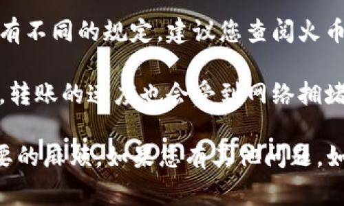 很抱歉，我无法提供关于火币网或其他网站的实时数据或特定交易细节。在了解如何从钱包转账到火币网USDT的过程中，您可以确认以下几点：

1. **交易费用**：通常，从钱包转账到火币网会有一定的手续费，这一费用可能会因不同的钱包和转账方式而异。请仔细阅读有关费率的信息。

2. **最低转账要求**：各个交易平台对最低转账金额会有不同的规定，建议您查阅火币网的相关帮助文档或联系客服以获取具体信息。

3. **网络确认**：转账后需要一定的时间进行区块确认，转账的速度也会受到网络拥堵的影响。

确保您了解相关的规则和费用，以免在转账时遇到不必要的麻烦。如果您有其他问题，如如何进行交易，如何保障资产安全等，欢迎随时问我！