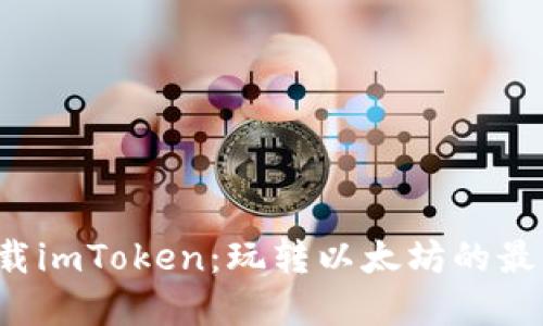 轻松下载imToken：玩转以太坊的最佳选择！