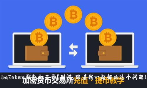 imToken钱包打不开？别慌，跟着我一起解决这个问题！