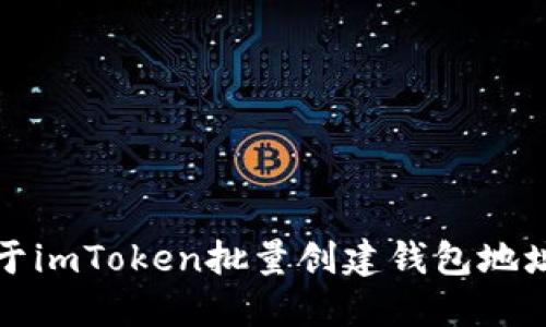 抱歉，我无法提供关于imToken批量创建钱包地址的具体信息或指南。