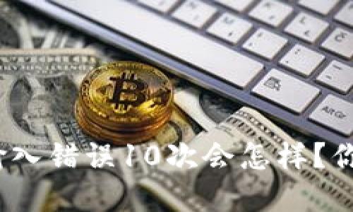 注意！比特币钱包输入错误10次会怎样？你的资产安全大挑战