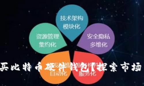 如何选择并购买比特币硬件钱包？探索市场中的最佳选择！