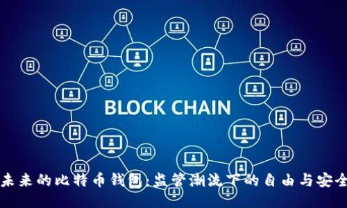 未来的比特币钱包：监管潮流下的自由与安全