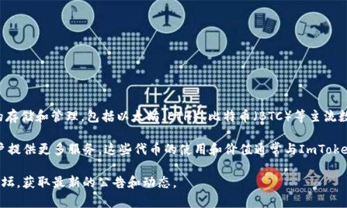 ImToken钱包本身并没有独立的“平台币”。ImToken是一款多链数字资产钱包，支持多种加密货币的存储和管理，包括以太坊（ETH）、比特币（BTC）等主流数字货币。此外，ImToken还支持一些基于以太坊的代币（ERC-20），用户可以在钱包中管理这些代币。

不过，ImToken在其生态系统中可能与某些项目或代币合作，例如通过整合DeFi项目、DApp等，为用户提供更多服务。这些代币的使用和价值通常与ImToken钱包的功能和用户需求相关。

如果你在寻找与ImToken有关的特定代币或有关其生态系统的信息，可以查看其官方网站或社区论坛，获取最新的公告和动态。