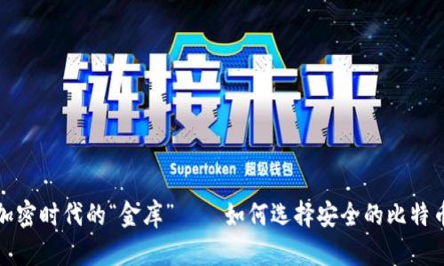 数字加密时代的“金库”——如何选择安全的比特币钱包