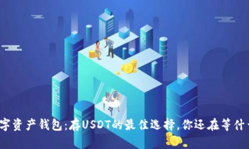 数字资产钱包：存USDT的最佳选择，你还在等什么？
