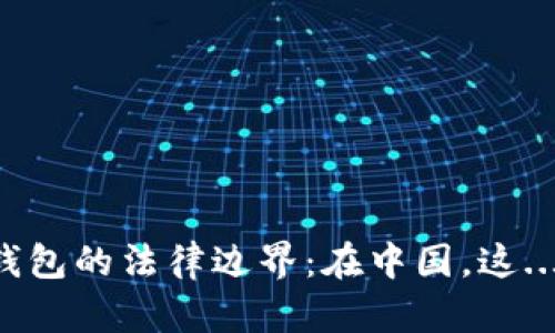 区块链钱包的法律边界：在中国，这...违法吗？
