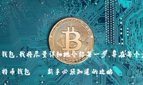 为了帮助你下载和安装比特币钱包，我将尽量详细地介绍每一步，并在每个步骤中提供相关的信息和建议。

### 如何安全下载和安装比特币钱包——新手必须知道的攻略