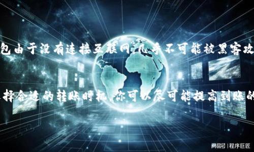 关于USDT冷钱包到账时间的问题，实际上并没有一个固定的答案，因为这会受到多个因素的影响。接下来，我将对这个话题进行逐步讨论，帮助你更全面地理解。

1. 什么是USDT冷钱包？
在了解USDT冷钱包到账时间之前，我们先来解释一下什么是USDT冷钱包。USDT，即泰达币（Tether），是一种与美元等值的稳定币，广泛用于区块链交易中。而冷钱包则是一种离线存储加密货币的方式，通常以硬件设备或纸质形式存在，目的是为了提高安全性，避免黑客攻击。

2. 冷钱包的转账流程
当你从冷钱包向其他地址转账USDT时，流程如下：
ul
    li生成交易：你需要在冷钱包上输入转账的地址和金额，然后生成交易。/li
    li签名交易：使用冷钱包的私钥对该交易进行签名，确保交易的有效性和安全性。/li
    li广播交易：将已签名的交易通过网络广播到相应的区块链网络上。/li
/ul
这个流程实际上是很快速的，通常只需要几分钟到十几分钟的时间，但到账的时间却受到多个因素的影响。

3. 影响到账时间的因素
当你在冷钱包转账USDT时，到账时间可能受到以下因素的影响：

ul
    listrong网络拥堵：/strong如果区块链网络繁忙，交易的确认时间可能会延长。举个例子：在市场波动较大时，许多人同时进行交易，这就会导致网络拥堵。/li
    listrong交易费用：/strongUSDT的转账通常会涉及矿工费用（Gas费），如果你设置的费用过低，矿工可能会优先处理高费用的交易，从而导致你的交易延迟到账。/li
    listrong确认次数：/strong不同平台对于交易的确认次数要求不同。一些交易所可能需要更多的确认才能到账，因此即使区块链已经处理了交易，资金依然可能未到账。/li
    listrong转账平台：/strong如果你是在交易所或钱包服务商的冷钱包上进行转账，那么他们的处理速度也会影响到账时间。有些平台可能采用了一些特定的处理机制。/li
/ul

4. 一般到账时间
综合考虑上述因素，USDT冷钱包到账一般来说，在区块链网络稳定的情况下，通常可以在5分钟到30分钟内完成确认。但如果在进行转账时，遇到网络拥堵或者费用设置不合理，到账时间可能会延长，有时甚至需要几个小时，这可能让人感到困惑：这...还算正常吗？

5. 如何提高转账速度？
为了提高USDT从冷钱包到账的速度，你可以采取以下措施：
ul
    listrong设置合理的交易费用：/strong在进行转账时，确保你设置的矿工费用足够高，以吸引矿工优先处理你的交易。/li
    listrong选择最佳时机：/strong在交易所和钱包使用高峰期之外进行转账，避开网络拥堵可能会提高到账速度。/li
    listrong使用集中式服务：/strong尽量选择一些知名的交易平台，它们通常有更高的处理能力和更低的延迟。/li
/ul

6. 冷钱包的安全性与便利性
尽管冷钱包转账可能会因为网络原因导致到账时间偏长，但它的安全性确实无可比拟。这...这是怎么回事呢？冷钱包由于没有连接互联网，几乎不可能被黑客攻击。而在热钱包中，资金风险显然更高。

7. 结束语
总的来说，USDT冷钱包的到账时间并没有固定的标准，因为它受到多种因素的影响。但通过合理设置交易费用和选择合适的转账时机，你可以尽可能提高到账的效率。在进行加密货币交易时，了解这些因素将会大大增强你的体验，避免不必要的焦虑。这...也是一种智慧！

希望以上信息能帮助你清楚了解USDT冷钱包的到账时间及相关因素。如有其他问题，随时欢迎提问！