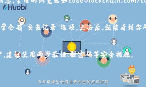 区块链钱包是一种用于存储、管理和交易加密货币的数字钱包。如果你想查找自己的区块链钱包，通常有几种方法可以做到这一点。以下是一些指导步骤，帮助你理解如何找到和使用自己的区块链钱包。

1. 访问区块链钱包网站或应用
首先，如果你使用的是在线钱包，如区块链官网钱包（Blockchain.com），那么你可以通过访问其官方网站来查看你的钱包。在网站上，你需要输入你的电子邮件和密码来登录。
如果你是使用手机应用（如Trust Wallet或MetaMask），只需打开应用，并在主页面上查看你的钱包余额及交易记录。

2. 使用私钥或助记词
每个区块链钱包都会提供一个私钥或助记词，用于确认和访问你的资产。如果你遗失了密码，但还保留着私钥或助记词，你仍然可以通过相应的功能找回你的钱包。在登录页面上，通常可以看到“恢复钱包”的选项。
重要提示：请务必妥善保管私钥或助记词，这些信息如同你的银行密码，任何人都可以通过它访问或窃取你的资金。

3. 通过区块链浏览器查询
如果你拥有你的钱包地址（通常以“1”、“3”或“bc1”开头），可以通过区块链浏览器查看该地址的详细信息。常用的浏览器如codeBlockchain.com/code或codeBlockchair.com/code，在搜索框中输入你的地址后，你将能看到该地址的余额和交易历史。

4. 检查交易记录
无论你选择哪个钱包，查看你的交易记录都是跟踪和管理资产的有效方式。在区块链钱包的主界面通常会有“交易记录”选项，点击后，就能看到你所有的交易详情，包括时间、交易金额和状态。

5. 温馨提示
在查找你的区块链钱包时，务必小心辨别网站和应用的真实性，避免受到网络诈骗。为了保护你的资产，建议使用两步验证、强密码等安全措施。

这些是查找和使用自己的区块链钱包的一些基本方法，希望能帮助你安全地管理你的数字资产！