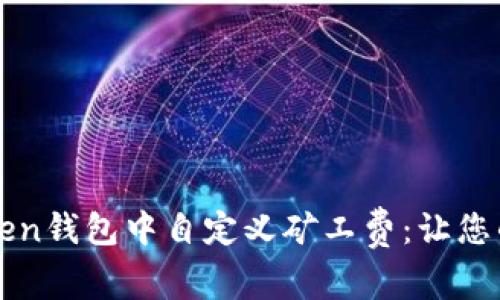 如何在imToken钱包中自定义矿工费：让您的交易更高效