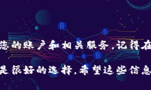 在支付宝中，区块链服务的关闭方法并不是那么明显，因为支付宝并不像一些专门的区块链钱包那样，直接提供关闭区块链服务的选项。不过，我们可以通过一些设置来达到类似的效果。以下是一些常见的步骤和方法，供您参考：

### 如何关闭支付宝区块链服务

步骤一：打开支付宝应用
首先，确保您已经下载并安装了最新版本的支付宝应用。打开您的支付宝应用，登录您的账户。

步骤二：进入账户设置
在主界面，找到右下角的“我的”选项，点击进入。在这里，您会看到个人信息和设置选项。

步骤三：寻找区块链信息
在个人中心，找到“钱包”选项，点击进入，接着在钱包选项中，您可能会看到与区块链相关的应用或服务，如“区块链资产管理”。

步骤四：关闭相关服务
如果您找到了与区块链相关的设置，您可以根据界面提示，进行关闭或取消绑定操作。有时，这些功能可能嵌套在其他服务中，您需要仔细查找。

步骤五：联系客服
如果你依然找不到关闭区块链服务的选项，可以考虑联系客服。通过支付宝的“帮助中心”联系人工客服，询问如何关闭区块链相关服务，他们会给予你更专业的指导。

为什么要关闭区块链服务？
在很多情况下，用户选择关闭区块链服务可能是因为对隐私的考虑，或者不再需要这些特定的功能。不论是什么原因，保护个人信息和财务安全始终是首要任务。

### 注意事项

信息安全
在进行任何关闭或解绑操作时，务必确保您的个人信息安全。定期修改密码，并开启双因素认证，以增强账户的安全性。

了解区块链
在决定关闭区块链服务前，您可能需要了解一些关于区块链的基本知识。这种技术正被越来越多的企业和个人所采用，在一定程度上提升了交易的透明度和安保。

### 总结

虽然支付宝没有提供特别明确的步骤来关闭区块链服务，但通过上述步骤，您应该可以有效地管理您的账户和相关服务。记得在使用任何金融应用时，保持警惕，确保信息安全，不要遗失任何可能影响您财务安全的数据。

如果还有其他问题或者需要更加详细的操作指导，再次联系客服或查阅支付宝的官方帮助文档，都是很好的选择。希望这些信息对你有帮助！