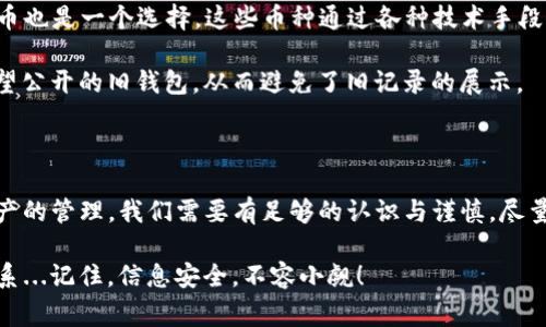 关于 imToken 钱包转账记录的删除，这实际上是一个比较常见的问题。imToken 是一款非常受欢迎的数字资产钱包，它具有用户友好的界面和多种功能，但在隐私方面，很多用户都有相应的顾虑。接下来，我将为你详细解答这个问题。

一、imToken 钱包的转账记录概述

首先，我们需要明白，imToken 钱包的转账记录实际上是与区块链的交易记录紧密相连的。每次你在 imToken 中进行转账时，这个交易都会被记录在区块链上，这是无法删除的。这是区块链技术的透明性和不可篡改性所决定的。

但是，虽然区块链上的交易记录无法删除，你仍然可以在 imToken 应用内删除某些历史记录，比如你在钱包上的交易记录显示。很多用户会希望清理钱包中的历史，以保护他们的隐私。接下来，我将为你介绍如何在 imToken 中进行这些操作。

二、如何在 imToken 中删除转账记录

1. **打开 imToken 应用**：首先，你需要打开你的 imToken 钱包应用。确保你已经登录到你自己的钱包。

2. **进入交易记录页面**：在主界面中，找到并点击“资产”选项，然后找到你希望查看的资产，进入其详细页面。在这里，你可以查看到与该资产相关的所有交易记录。

3. **删除或隐藏记录**：在某些情况下，imToken 允许你对这些记录进行隐藏处理。你可以尝试长按你想要删除的记录，会弹出一个选项框，看看是否有“删除”或“隐藏”的选项。如果没有，这表示你无法删除这些记录。

那么，如果没有办法直接删除呢？你可以考虑以下方法来保护你的隐私...

三、保护隐私的其他措施

1. **更换地址**：虽然你无法删除交易记录，但你可以在进行新的转账时，选择一个新的钱包地址，这样可以避免旧地址的交易记录被查看。你可以在 imToken 中创建多个子钱包地址来管理你的资金。

2. **使用隐私币**：如果转账的隐私性是你的主要考虑，那么使用如墨迹币（Monero）这样的隐私币也是一个选择。这些币种通过各种技术手段来保护用户的交易隐私。

3. **转移资产**：将资产转移到其他钱包，尽管这一过程也会留下交易记录，但你将不再使用不希望公开的旧钱包，从而避免了旧记录的展示。

四、总结

总之，imToken 钱包的转账记录虽然无法被删除，但你依然有诸多方法保护你的隐私。对于数字资产的管理，我们需要有足够的认识与谨慎，尽量通过创建新地址、使用隐私币或者更换钱包等方式来加强自身的信息安全。

希望这些信息能帮助到你！如果你有其他疑问，或者需要进一步的指导，请不要犹豫，随时与我们联系...记住，信息安全，不容小觑！