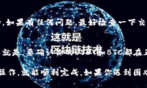 要在ImToken钱包中将USDT转换为BTC，你可以按照以下步骤操作。请注意这只是一个大概的操作指南，具体步骤可能因ImToken版本或更新而有所不同。以下是详细步骤：

步骤一：打开ImToken钱包
首先，确保你已经安装了ImToken钱包，并且已成功登录到你的账户。如果你还没有强制登录，请确保你的助记词或私钥的安全，避免泄露信息。

步骤二：选择交易功能
在主界面中，找到并点击“交易”这一功能选项。通常，这个选项在下方的菜单中，象征着买卖的地方。

步骤三：选择转换资产
在交易界面，你会看到可以选择不同的数字货币来进行交换。请确保你选择的是USDT作为支付货币，而BTC则是你希望获得的目标货币。如果找不到，可以通过搜索框输入USDT和BTC进行快速查找。

步骤四：输入交易数量
接下来，你需要输入想要转换的USDT数量。这个数量可以根据你的需求进行调节。在确认数量时，不妨查看一下当前的汇率和转换费用——这将帮助你决定交易是否划算。

步骤五：确认交易信息
在你输入完信息后，系统会显示交易的总费用以及你最终将获得的BTC数量。检查所有信息是否正确，确保没有错误后，继续下一步。

步骤六：完成交易
点击“确认交易”或“兑换”按钮，系统可能会要求你输入密码或者进行其他安全验证，比如指纹识别等等。完成后，你的USDT将会被转换为BTC。

步骤七：查看交易记录
交易完成后，你可以回到主界面，进入“资产”部分，查看你的BTC余额，确认交易是否成功。如果有任何问题，最好检查一下交易记录，确保没有漏掉步骤。

注意事项
在进行数字货币交易时，务必保证你的网络是安全的。他人无法干扰你的交易流程。还有就是，要确认你的USDT和BTC都在正确的钱包地址。此外，尽量避免在价格波动大的时候进行交易，以免造成不必要的损失。

总的来说，在ImToken钱包中将USDT转为BTC是一个简单的过程。只要你按照这些步骤操作，就能顺利完成。如果你遇到困难，建议查阅官方的指南或寻求社区的帮助。希望你在数字货币的世界里越走越远！