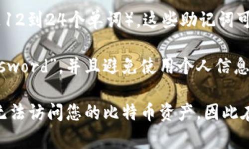 比特币钱包的密码长度和复杂性并没有固定的标准，它通常取决于您所使用的钱包类型和平台。以下是一些常见的信息：

1. **密码长度**：大多数比特币钱包建议使用至少8到12位的密码，但为了更安全，推荐使用更长的密码，比如16位或更长。
   
2. **复杂性**：安全的密码通常应包含大小写字母、数字以及特殊字符，这样可以增强密码的强度，以防止暴力攻击。

3. **助记词**：某些钱包在创建时会提供一组助记词（通常是12到24个单词），这些助记词可以用来恢复您的钱包，这可以视作一种替代密码的安全措施。

4. **建议**：尽量不要使用易猜的密码，如“123456”或“password”，并且避免使用个人信息（如生日、姓名等）。

需要注意的是，忘记比特币钱包的密码或助记词可能会导致无法访问您的比特币资产，因此在创建密码时，务必谨慎选择和保存。