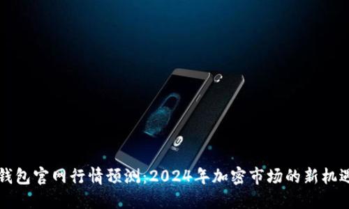 以太坊钱包官网行情预测：2024年加密市场的新机遇与挑战