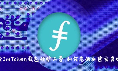 探索ImToken钱包的旷工费：如何您的加密交易回报