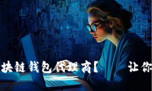 如何选择最靠谱的区块链钱包代理商？——让你的数字资产安全无忧