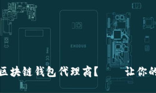 如何选择最靠谱的区块链钱包代理商？——让你的数字资产安全无忧