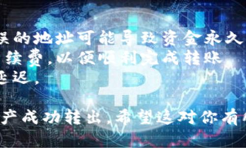 要将imToken钱包中的资产转出，可以按照以下步骤进行操作：

### 1. 打开imToken钱包

首先，确保你已经下载并安装了imToken钱包应用，并且用你的钱包登录进去。

### 2. 选择钱包

在主界面中，选择你想要转出资产的钱包。如果你有多个钱包，确保你选择的是包含你要转出的资产的钱包。

### 3. 选择资产

在钱包界面，点击你想转出的资产，比如以太坊（ETH）、比特币（BTC）或其他ERC20代币。这将带你进入资产的详细信息页面。

### 4. 点击转账

在资产详细信息页面，找到并点击“转账”按钮。这个按钮通常会标记为“发送”或“转出”。

### 5. 输入转账信息

- **接收地址**：输入接收方的钱包地址，确保准确无误。你可以通过扫码或者复制粘贴的方式输入地址，以避免错误。
  
- **转账金额**：输入你希望转出的金额。

### 6. 选择网络费用

imToken会提示你选择网络费用，一般有三种选择：慢速、标准和快速。选择合适的手续费，手续费会影响转账的速度。

### 7. 确认转账

请仔细检查所有信息，包括接收地址和转账金额。如果一切无误，点击“确认”按钮，钱包会提示你输入密码以确认交易。

### 8. 完成转账

输入密码后，交易将被提交。你可以在钱包的“交易记录”中查看交易状态，通常交易会在几分钟内完成。

### 注意事项

- **地址安全性**：确保接收地址的正确性，错误的地址可能导致资金永久损失。
- **转账金额**：确保选择合适的转账金额及手续费，以便顺利完成转账。
- **网络状况**：网络拥堵时，转账可能会有所延迟。

通过以上步骤，你将能够将imToken钱包中的资产成功转出。希望这对你有所帮助！