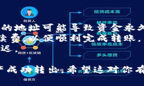 要将imToken钱包中的资产转出，可以按照以下步骤进行操作：

### 1. 打开imToken钱包

首先，确保你已经下载并安装了imToken钱包应用，并且用你的钱包登录进去。

### 2. 选择钱包

在主界面中，选择你想要转出资产的钱包。如果你有多个钱包，确保你选择的是包含你要转出的资产的钱包。

### 3. 选择资产

在钱包界面，点击你想转出的资产，比如以太坊（ETH）、比特币（BTC）或其他ERC20代币。这将带你进入资产的详细信息页面。

### 4. 点击转账

在资产详细信息页面，找到并点击“转账”按钮。这个按钮通常会标记为“发送”或“转出”。

### 5. 输入转账信息

- **接收地址**：输入接收方的钱包地址，确保准确无误。你可以通过扫码或者复制粘贴的方式输入地址，以避免错误。
  
- **转账金额**：输入你希望转出的金额。

### 6. 选择网络费用

imToken会提示你选择网络费用，一般有三种选择：慢速、标准和快速。选择合适的手续费，手续费会影响转账的速度。

### 7. 确认转账

请仔细检查所有信息，包括接收地址和转账金额。如果一切无误，点击“确认”按钮，钱包会提示你输入密码以确认交易。

### 8. 完成转账

输入密码后，交易将被提交。你可以在钱包的“交易记录”中查看交易状态，通常交易会在几分钟内完成。

### 注意事项

- **地址安全性**：确保接收地址的正确性，错误的地址可能导致资金永久损失。
- **转账金额**：确保选择合适的转账金额及手续费，以便顺利完成转账。
- **网络状况**：网络拥堵时，转账可能会有所延迟。

通过以上步骤，你将能够将imToken钱包中的资产成功转出。希望这对你有所帮助！