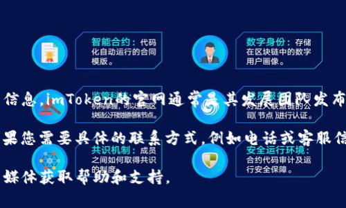 对于imToken钱包的官网地址和相关联系方式，建议您访问其官方渠道以获得准确的信息。imToken的官网通常是其发展团队发布最新动态和支持服务的地方。您可以通过搜索“imToken 官方网站”找到最新的信息。

为了安全起见，请确保访问的是合法的官网，避免访问钓鱼网站或其他不安全链接。如果您需要具体的联系方式，例如电话或客服信息，官网通常会提供相关支持信息。

如果您在使用imToken或者遇到其他钱包相关的问题，建议您直接从官网或官方社交媒体获取帮助和支持。