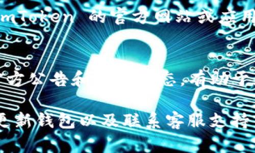 对于在 imToken 钱包中找不到 ATT 的问题，您可以尝试以下步骤来进行排查和解决：

确认 ATT 代币的正确合约地址
首先，确保您要添加的 ATT 代币是正确的。每个代币都有唯一的合约地址，您可以通过官方网站、社区或区块链浏览器（如 Etherscan）找到。确保您输入的地址没有任何拼写错误，或者是基于此地址生成的代币合约不正确。

检查网络设置
imToken 钱包允许用户在多个网络（如以太坊主网、测试网等）之间切换。确保您选择了正确的网络，您可以在钱包的顶部选择正确的网络。如果 ATT 代币是在以太坊主网上，确保您的钱包切换到了以太坊网络。

手动添加代币
如果您仍然无法找到 ATT 代币，可以尝试手动添加代币。在 imToken 钱包中，通常可以找到“添加代币”或“自定义代币”的选项。在该选项中，输入代币的合约地址、代币符号（如 ATT）和小数位数。完成后，保存更改。

更新 imToken 钱包
有时候，钱包应用程序可能由于版本过旧而无法识别某些代币。检查您的 imToken 是否为最新版本。如果不是，更新您的钱包至最新版本，看看问题是否得到解决。

联系客服支持
如果以上步骤均无法解决您的问题，建议联系 imToken 的客户支持团队。他们可以提供更专业的帮助，并指导您解决特定问题。到 imToken 的官方网站或应用内寻找帮助或联系方式。

了解代币信息与新闻
市场上有很多新的代币频繁被推出和交易，对ATT或任何新投放的代币，了解它的市值、项目团队、技术白皮书等信息非常重要。关注官方公告和社区动态，有助于您更好地了解代币的变动，避免一些信息不对称的问题。

总之，您在使用 imToken 钱包时，如遇到找不到 ATT 等代币的问题，通常通过确认代币的合约地址、检查网络设置、手动添加代币、更新钱包以及联系客服支持等方式都能得到解决。当您了解并掌握这些方法后，管理和寻找您钱包里的数字资产将会变得更加轻松。希望这些信息对您有所帮助！