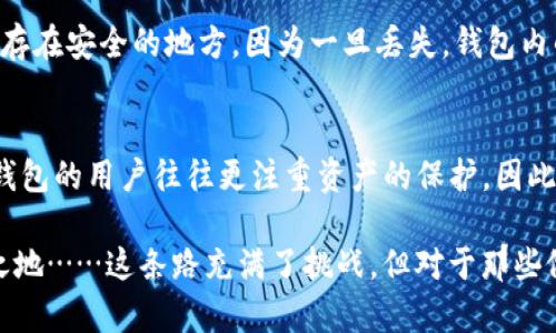 IM冷钱包是一种安全存储加密货币的工具，它的设计主要是为了确保用户的资产安全。关于“IM冷钱包可以在别的手机登陆吗？”这个问题，我们需要从几个方面来分析。

冷钱包的基本概念
冷钱包是一种离线保存加密货币的方式，与热钱包相对，热钱包是在线存储的。冷钱包通常以硬件设备或者纸钱包的形式存在，极大程度上减少了黑客攻击的风险。在使用冷钱包时，用户的私钥不会暴露在互联网上，从而保障了资金的安全性。

IM冷钱包的特点
IM冷钱包有一些独特的特性，它不仅支持多种加密货币，还具备很高的安全性。用户可以将其私钥存储在离线设备上，避免了因网络连接而导致的潜在风险。此外，IM冷钱包还提供了多重签名和多因素认证，从而提高了交易的安全性。

可以在别的手机登录吗？
IM冷钱包的登录方式通常依赖于用户的私钥。如果你在不同的设备上登录，实际上是需要导入你的私钥或恢复助记词。不过，有几点需要注意：

ul
    li确保你在新的手机上下载的是官方版本的IM冷钱包应用，以免下载到钓鱼软件。/li
    li在输入私钥或助记词时，请确保是在安全的环境下进行，避免被其他人偷看或者记录。/li
    li为了安全起见，建议尽量不要在公共网络下操作，包括公共Wi-Fi。/li
/ul

如何安全地在别的手机上登录IM冷钱包
如果你决定在另一部手机上登录IM冷钱包，以下步骤可以帮助你安全地完成操作：

ol
    li在新的手机上下载IM冷钱包的官方网站应用。/li
    li关闭所有其他正在运行的应用程序，以降低安全风险。/li
    li打开IM冷钱包，选择“恢复钱包”选项。/li
    li输入你的助记词或私钥，确保输入无误。/li
    li完成后，设置新的密码和安全措施，例如开启二步验证。/li
/ol

备份与恢复
使用IM冷钱包时，用户应该始终有良好的备份习惯。尤其是在初始化冷钱包的时候，务必将助记词和私钥记录下来，保存在安全的地方。因为一旦丢失，钱包内的资产将无法恢复。

总结
IM冷钱包的设计是为了提供最高的安全性，而在不同的手机上登录确实是可行的，但必须确保过程的安全性。选择冷钱包的用户往往更注重资产的保护，因此在操作时需要格外小心。如果你遵循上述建议，便可以安全地在新的设备上使用IM冷钱包，而不必过于担心安全隐患。

无论如何，始终保持对加密资产的关注和学习是非常重要的，了解相关风险和管理方法，才能在这一领域中立于不败之地……这条路充满了挑战，但对于那些做好准备的人，未来同样值得期待。