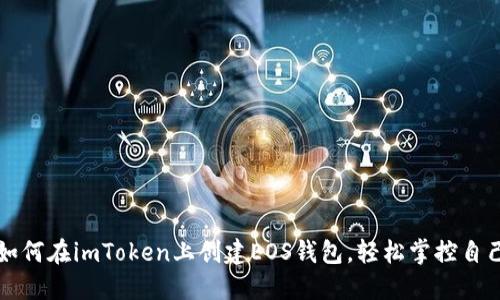 一步步教你如何在imToken上创建EOS钱包，轻松掌控自己的数字资产