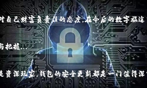 如何安全地进行比特币钱包离线更新？揭开加密货币安全的魔法之门

比特币, 钱包, 离线更新, 加密货币/guanjianci

引言：比特币——数字黄金的奇妙旅程
你有没有想过，比特币就像是数字世界中的一片荒野？在这片荒野中，既有闪闪发光的“黄金”，也有潜藏的危险...这就让我想起了那些早期的探险家，他们在未知的土地上小心翼翼地寻找财富。而对于我们这些现代的数字探险者而言，比特币钱包就像是我们的探险工具箱，离线更新更是确保安全的“护身符”之一。

为什么要进行比特币钱包离线更新？
现在，大家都知道，随着比特币的流行，黑客的攻击手段也越加高明。想想看，去年某个著名的加密货币交易所就遭遇了大规模的数据泄露事件...这让无数投资者感到不安。在这样的环境下，确保你的比特币钱包安全显得尤为重要。

离线更新的钱包—也被称作冷钱包，能有效地隔绝互联网的威胁，确保你的资产不被黑客轻易窃取。听起来是不是令人振奋？而这种更新方式，就像是给你的数字资产装上了一道隐形的安全锁...

离线更新的步骤：从理论到实践
进行比特币钱包的离线更新，看似复杂，但只要掌握了一些基本步骤，你就能顺利完成这一神秘的过程。下面，就让我带你深入这个隐秘的世界，逐步揭开离线更新的面纱：

h4步骤一：备份你的钱包/h4
首先也是最重要的一步，备份你的钱包数据。想象一下，如果在更新过程中发生错误，损失的将会是不可估量的财富。所以，每次进行任何更新之前，确保你已经将所有数据妥善备份...

h4步骤二：下载最新版本/h4
接下来，访问官方网站，下载比特币钱包的最新版本。注意！切勿通过第三方链接进行下载，这样容易中招，陷入到钓鱼网站的圈套中。只选择官方渠道，任何时候都要保持警惕...

h4步骤三：准备离线设备/h4
在进行离线更新之前，你需要一台未连接互联网的设备——这可能是一台旧电脑或专门用作冷钱包的硬件设备。将比特币钱包转移到这台设备上，这样就可以在没有网络威胁的情况下进行后续操作了...

h4步骤四：进行更新/h4
现在，是时候进行更新了。将下载的最新版本传输到这个离线设备上，运行安装程序，按照提示完成安装...额外的注意事项在于，确保在安装过程中不连接任何网络。

h4步骤五：验证更新/h4
更新完成后，确保验证版本的完整性，这就像确认一枚金币的真伪。如果一切正常，你的比特币钱包将在下一次连接网络时，显示最新的更新信息。这一步绝对不能省略，因为这关乎你的资产安全...

常见问题与解答
进行离线更新时，难免会遇到各种各样的问题。下面列出了一些常见的问题和解答，希望能帮助到你：

h4问题一：离线更新真的安全么？/h4
是的，离线更新是为了杜绝黑客攻击而设计的最佳方法之一。正因为不连接网络，离线设备的安全性大大增加。统计显示，大多数通过离线方式更新的用户都能成功避免黑客的侵犯。

h4问题二：如何选择合适的离线设备？/h4
选择离线设备时，要注意这些几点：尽量选择较新的系统，与最新的安全标准兼容。另外，确保设备在更新前没有泄露过任何敏感数据，这样可以防止潜在的风险...

h4问题三：随时更新是必须的么？/h4
是的，及时更新钱包软件可以让你使用最新的安全功能和技术。而且，不同的加密货币钱包可能还会发布安全补丁，这是为了保护你的资产不被新出现的威胁所侵害...

比特币钱包的未来：保卫你的财富
在快速发展的加密货币市场中，保持警惕与更新是保护自己投资的最佳方式。离线更新的实施不仅仅是一个简单的技术步骤，更是你对自己财富负责任的态度。在今后的数字旅途中，愿你能乘风破浪，安全到达财富的彼岸...希望这篇介绍能为你的比特币钱包更新之旅提供一些实用的指导！ 

结论：与时代同行，与技术共舞
就像随着科技进步而不断演变的经济形式一样，你也需要积极适应这种变化。这不仅是保护自己的财富，更是一种对未来投资的信心与把握...

br/
以上内容既是对比特币钱包离线更新流程的详细解读，也指引了安全交易的必要性。在这个数字化高速发展的时代，不论你是新手还是资深玩家，钱包的安全更新都是一门值得深究的艺术。记住一句话：你的财富安全，关乎你的每一次更新！