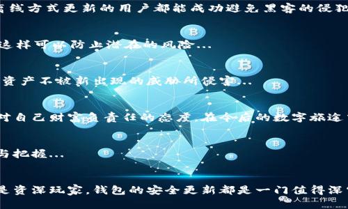 如何安全地进行比特币钱包离线更新？揭开加密货币安全的魔法之门

比特币, 钱包, 离线更新, 加密货币/guanjianci

引言：比特币——数字黄金的奇妙旅程
你有没有想过，比特币就像是数字世界中的一片荒野？在这片荒野中，既有闪闪发光的“黄金”，也有潜藏的危险...这就让我想起了那些早期的探险家，他们在未知的土地上小心翼翼地寻找财富。而对于我们这些现代的数字探险者而言，比特币钱包就像是我们的探险工具箱，离线更新更是确保安全的“护身符”之一。

为什么要进行比特币钱包离线更新？
现在，大家都知道，随着比特币的流行，黑客的攻击手段也越加高明。想想看，去年某个著名的加密货币交易所就遭遇了大规模的数据泄露事件...这让无数投资者感到不安。在这样的环境下，确保你的比特币钱包安全显得尤为重要。

离线更新的钱包—也被称作冷钱包，能有效地隔绝互联网的威胁，确保你的资产不被黑客轻易窃取。听起来是不是令人振奋？而这种更新方式，就像是给你的数字资产装上了一道隐形的安全锁...

离线更新的步骤：从理论到实践
进行比特币钱包的离线更新，看似复杂，但只要掌握了一些基本步骤，你就能顺利完成这一神秘的过程。下面，就让我带你深入这个隐秘的世界，逐步揭开离线更新的面纱：

h4步骤一：备份你的钱包/h4
首先也是最重要的一步，备份你的钱包数据。想象一下，如果在更新过程中发生错误，损失的将会是不可估量的财富。所以，每次进行任何更新之前，确保你已经将所有数据妥善备份...

h4步骤二：下载最新版本/h4
接下来，访问官方网站，下载比特币钱包的最新版本。注意！切勿通过第三方链接进行下载，这样容易中招，陷入到钓鱼网站的圈套中。只选择官方渠道，任何时候都要保持警惕...

h4步骤三：准备离线设备/h4
在进行离线更新之前，你需要一台未连接互联网的设备——这可能是一台旧电脑或专门用作冷钱包的硬件设备。将比特币钱包转移到这台设备上，这样就可以在没有网络威胁的情况下进行后续操作了...

h4步骤四：进行更新/h4
现在，是时候进行更新了。将下载的最新版本传输到这个离线设备上，运行安装程序，按照提示完成安装...额外的注意事项在于，确保在安装过程中不连接任何网络。

h4步骤五：验证更新/h4
更新完成后，确保验证版本的完整性，这就像确认一枚金币的真伪。如果一切正常，你的比特币钱包将在下一次连接网络时，显示最新的更新信息。这一步绝对不能省略，因为这关乎你的资产安全...

常见问题与解答
进行离线更新时，难免会遇到各种各样的问题。下面列出了一些常见的问题和解答，希望能帮助到你：

h4问题一：离线更新真的安全么？/h4
是的，离线更新是为了杜绝黑客攻击而设计的最佳方法之一。正因为不连接网络，离线设备的安全性大大增加。统计显示，大多数通过离线方式更新的用户都能成功避免黑客的侵犯。

h4问题二：如何选择合适的离线设备？/h4
选择离线设备时，要注意这些几点：尽量选择较新的系统，与最新的安全标准兼容。另外，确保设备在更新前没有泄露过任何敏感数据，这样可以防止潜在的风险...

h4问题三：随时更新是必须的么？/h4
是的，及时更新钱包软件可以让你使用最新的安全功能和技术。而且，不同的加密货币钱包可能还会发布安全补丁，这是为了保护你的资产不被新出现的威胁所侵害...

比特币钱包的未来：保卫你的财富
在快速发展的加密货币市场中，保持警惕与更新是保护自己投资的最佳方式。离线更新的实施不仅仅是一个简单的技术步骤，更是你对自己财富负责任的态度。在今后的数字旅途中，愿你能乘风破浪，安全到达财富的彼岸...希望这篇介绍能为你的比特币钱包更新之旅提供一些实用的指导！ 

结论：与时代同行，与技术共舞
就像随着科技进步而不断演变的经济形式一样，你也需要积极适应这种变化。这不仅是保护自己的财富，更是一种对未来投资的信心与把握...

br/
以上内容既是对比特币钱包离线更新流程的详细解读，也指引了安全交易的必要性。在这个数字化高速发展的时代，不论你是新手还是资深玩家，钱包的安全更新都是一门值得深究的艺术。记住一句话：你的财富安全，关乎你的每一次更新！