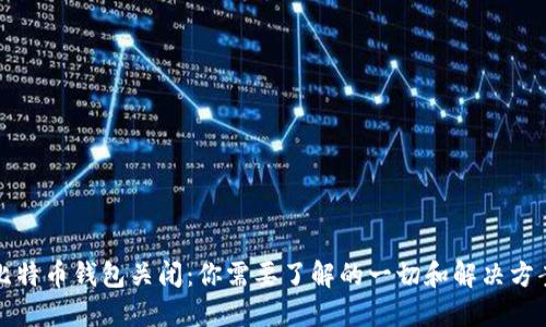 比特币钱包关闭：你需要了解的一切和解决方案