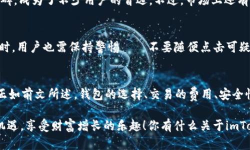   探索imToken钱包的最低充值要求：2023年数字资产管理新趋势 / 
 guanjianci imToken, 钱包, 充值, 数字资产 /guanjianci 

引言：数字资产的崛起
随着区块链技术的不断发展，数字资产已经成为一种新兴的投资方式，而在这其中，各种数字钱包如雨后春笋般涌现。其中，imToken钱包凭借其用户友好的界面和强大的功能，赢得了大量用户的青睐。然而，你知道imToken钱包的最低充值要求是什么吗？这对于新手用户来说，可能是进入数字资产世界的一扇大门...

什么是imToken钱包？
imToken，是一个安全、便捷的数字资产钱包。用户可以在这里存储、管理和交换各种加密货币。而最吸引人的地方是——它支持多种区块链资产，不仅局限于以太坊、比特币等传统数字货币...还有许多新兴的代币！这是一种新的资产管理方式，让你随时随地掌握自己的财富。

最低充值金额的意义
那么，什么是“最低充值金额”？这是指用户在使用imToken钱包时，能够充值的最小金额。这意味着，了解这一点对你来说至关重要，尤其是在你计划进行首次充值的时候。那么，为什么要设置最低充值呢？这...或许可以从几个方面来看：
ul
    listrong安全性：/strong通过设置最低充值金额，可以有效减少欺诈行为，确保用户资金的安全。/li
    listrong用户体验：/strong设置合理的最低充值金额，可以避免用户因为小额充值而造成的手续费损失。/li
    listrong流动性管理：/strong在市场中，流动性是交易的重要因素，最低充值金额有助于维护市场的良性发展。/li
/ul

imToken钱包的最低充值具体是多少？
对于很多新用户而言，这是一个颇为关心的话题。因为每个人的经济状况、投资理念——都不相同。2023年，imToken钱包的官方最低充值金额设置为0.01 ETH（以太坊）或其等值的其他币种。这个金额并不是固定不变的——而是随着市场动态而有所调整，且在不同的区块链网络上，可能会有所差异...

如何进行充值？
充值的步骤其实并不复杂，你只需要跟随以下的简单流程，就能快速上手：
ol
    li下载并安装imToken钱包应用程序。/li
    li注册帐户，并进行必要的身份验证。/li
    li进入“充值”界面，选择你要充值的资产。/li
    li根据系统提示，输入充值金额，确保不低于最低充值要求。/li
    li复制钱包地址，使用其他平台发送资产至该地址。/li
    li待区块链网络确认后，你的资产将会显示在imToken钱包中。/li
/ol

充值过程中需要注意些什么？
充值看似简单，但实际上，这其中还是有不少需要你去注意的事项。比如，由于区块链的特性，一旦交易被确认，就无法逆转...因此，确保你输入的地址无误是重中之重。除此之外，不同的区块链网络可能会有不同的充值时间，通常情况下，以太坊网络的确认速度相对较快，而其他一些小众币种可能会较慢...

除了最低充值，还有哪些收费要素？
充值并不是唯一需要考虑的费用，钱包使用过程中的其他费用也是新用户必须了解的。例如，转账手续费。每次在imToken中进行交易，都会产生一定的网络费用。这些费用是由矿工收取的，用于激励他们维护区块链网络的安全性...

如何选择合适的钱包？
选择钱包时，除了充值的门槛，还有很多因素需要考虑，例如安全性、用户体验、支持币种等。imToken钱包以其高安全性和良好的用户口碑，成为了不少用户的首选。不过，市场上还有许多其他钱包，各有优势。例如，某些钱包可能更适合频繁交易，另一些则适合长线投资...

什么是“钱包安全”？
安全性始终是用户在选择数字资产钱包时首先需要考虑的因素。imToken钱包采取了多种安全措施，例如私钥本地存储等。在使用钱包时，用户也需保持警惕——不要随便点击可疑链接，保持设备的操作系统及应用程序更新到最新版本，这是保障个人资产安全的有效方式...

总结：信息更新、理性投资
在投资的路上，信息通常就是你最强大的武器。了解imToken钱包的最低充值要求，仅仅是你迈出数字资产投资第一步的一部分。当然，正如前文所述，钱包的选择、交易的费用、安全性等都是你需要深思熟虑的问题。合理控制风险，保持耐心与理性，才能在这条充满未知的道路上稳步前行...

最后，若你对数字资产投资感兴趣，记得定期关注相关市场动态，以及钱包功能的更新——这会帮助你在这场数字资产的热潮中，抓住机遇，享受财富增长的乐趣！你有什么关于imToken钱包的疑问吗？欢迎随时讨论！或许你也是这个行业的一份子...对吧？