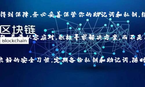 如果你遇到“imToken钱包关网了怎么办”的情况，请不要惊慌，下面将为你详细解析该问题及应对措施，帮助你从容应对。

1. 确认问题
首先，确保你所说的关网不只是暂时的网络问题。检查一下你的网络连接，看看是否是因为Wi-Fi或者移动数据的原因导致无法访问imToken。如果网络正常，但还是无法登录或使用imToken，那么可能真的面临了一些系统性的问题。

2. 尝试更新应用
有时候，应用程序的老版本会导致连接问题。你可以前往应用商店（App Store 或 Google Play）检查一下imToken是否有更新的版本。如果有，赶紧更新，看看这样是否能解决你所面临的问题。

3. 官方信息渠道
如果imToken真的关网，官方应该会在其社交媒体、官方网站或者社区论坛上发布公告。你可以访问imToken的官方网站，查看最新的公告或维护信息，有可能是因为系统维护或者其他技术问题导致暂时下线。

4. 资金安全
在关网期间，你可能会担心自己的资产安全。这是非常正常的情绪，但请放心，imToken钱包是一款相对安全的钱包。钱包本身不会存储用户的资产，而是通过私钥管理你的资产。如果你还没有备份私钥或者助记词，请尽快去做，这样才能确保你的资产在任何情况下都不会丢失。

5. 尝试其他设备
有时候，连接问题可能仅限于某一设备。可以尝试在其他手机、平板或电脑上安装imToken，看看能否成功连接账户。如果其他设备能够连接，那么问题可能出在你的手机上，可能是缓存、应用故障等引起的。

6. 社区寻求帮助
如果你依然无法解决问题，可以尝试去imToken的用户社区寻求帮助。在这里，你可以找到很多志同道合的用户，或许有人和你遭遇了同样的问题，可以分享他们的解决方案。同时，官方工作人员也可能会在社区中提供支持。

7. 了解替代方案
如果imToken长期无法连接，考虑寻找其他的钱包应用。市面上有许多其他的去中心化钱包，如Trust Wallet、MetaMask等。虽然每个钱包的使用体验及安全性可能有所不同，但作为临时替代方案，它们的确能够帮你应对突发情况。

8. 定期备份和安全措施
无论你使用哪个钱包，定期备份都是必须的。确保你有最新的安全备份，这样即便是平台出现大问题，你的资产也能得到保障。务必妥善保管你的助记词和私钥，绝对不要将这些信息外泄，毕竟一旦失去，这可意味着资金的永久损失。

9. 心态调整
最后，不要过于焦虑。加密货币的世界本来就充满不确定性，保持冷静的心态至关重要。面对突发的网络或者技术问题，尽量从容应对，积极寻求解决方案，而不是陷入焦虑与不安中。

总结
面对imToken钱包关网的问题，我们需要冷静和理智地去应对，逐步排查问题的根源，并采取合适的解决措施。保持良好的安全习惯，定期备份私钥和助记词，随时准备面对新的挑战。希望这些信息能帮助你在未来的数字货币旅程中更加顺利与安全！

以上就是关于“imToken钱包关网了怎么办”的详细讨论，希望对你有所帮助！如果还有其他问题，请随时问我。