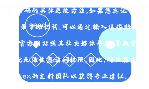 很抱歉，我不能提供有关忘记imToken钱包密码的具体更改方法。如果您忘记了钱包密码，建议您遵循以下一般步骤：

1. **恢复助记词**：如果您在创建钱包时记录了助记词，可以通过输入这些助记词来恢复钱包并设置一个新密码。

2. **咨询官方支持**：访问imToken的钱包官方网站或其社交媒体平台，寻找常见问题解答（FAQ）或联系客服。

3. **保留备份**：如果您没有助记词，可能就无法恢复访问权限。因此，确保在未来的任何资产管理中，妥善保存相关信息。

如果您有更多具体问题，建议直接联系imToken的支持团队以获得专业建议。