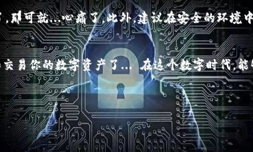 想要导入imToken钱包，其实并不复杂，只需几个简单的步骤。在这个过程中，我们不仅会讲到具体的操作步骤，还会讨论一些与数字钱包使用相关的文化和流行趋势，让过程更加有趣。下面就来看看如何操作吧！

导入imToken钱包的步骤

第一步：下载imToken应用
如果你还没有安装imToken应用，首先需要去应用商店（App Store或Google Play）下载并安装它。imToken是一个非常流行的数字钱包，在整个区块链和加密货币领域中扮演了重要角色... 这个钱包不仅支持以太坊，还支持多种ERC20代币，真的是功能强大！

第二步：打开imToken并选择导入
打开应用时，你会看到一个清新的界面。此时，你可以选择“导入钱包”选项，通常会有一条明显的提示...这一步正是通往你数字资产的一扇大门。

第三步：输入助记词或私钥
在导入钱包的过程中，你需要输入助记词或私钥。助记词是一串由12或24个单词组成的短语，它是你钱包的“密钥”，至关重要... 这也就意味着，你一定要将其妥善保管，防止泄露...如果不小心泄露了，钱包里面的资产可能会受到威胁。

第四步：完成导入
输入助记词或私钥后，系统会自动验证你的信息是否正确。一切顺利的话，你钱包中的资产就会显示出来... 可以说，迎接你的将是一场数字资产的盛宴！

注意事项
在导入钱包的过程中，有几个注意事项需要提醒大家：首先，确保你的助记词或私钥是正确的。如果你输错了，那可就...心痛了。此外，建议在安全的环境中进行操作，切勿在公共Wi-Fi下进行关键信息的导入。

总结
今天，我们通过四个简单的步骤，学习了如何导入imToken钱包。掌握了这个技巧之后，你就可以安心管理和交易你的数字资产了... 在这个数字时代，能够拥有一个安全、方便的数字钱包，简直是现代人生活必备的技能之一！

标签:

如何轻松导入imToken钱包：四个简单步骤，让你的数字资产安全无忧！