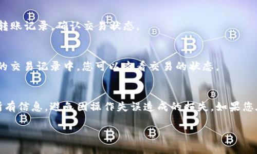 要从 imToken 转出币，您可以按照以下步骤进行操作：

1. 打开 imToken 应用
确保您的手机上已安装并打开了 imToken 应用。如果您还没有安装，可以在应用商店中搜索“imToken”进行下载。

2. 解锁您的钱包
在打开 imToken 后，输入您的密码或使用生物识别技术（如指纹或面部识别）解锁您的钱包。如果您无法解锁，请确保您输入的密码正确。

3. 选择您想要转出的币种
在钱包主页，您将看到所有的资产列表。找到并点击您想要转出的币种，例如以太坊（ETH）或其他数字货币。

4. 点击转出或发送按钮
一旦进入所选币种的详情页面，您会看到“转出”或“发送”按钮。点击该按钮以开始转账。

5. 输入收款地址
在转出页面，您需要输入收款地址。请确保输入无误，因为数字货币的转账一旦发出是不可撤回的。您也可以通过扫描收款方的二维码来快速输入地址。

6. 输入转账金额
接下来，输入您希望转出的金额。imToken 通常会显示该金额对应的美元价值，方便您进行判断。注意查看您的余额，确保有足够的资产进行转账。

7. 选择网络费用
在确认转账金额后，您需要选择网络费用（Gas Fee）。不同的费用代表不同的确认速度，费用越高，确认越快。可以根据自己的需求选择合适的费用。

8. 确认转账信息
在发送之前，仔细检查所有信息，包括收款地址、转账金额和网络费用。如果没有问题，点击“确认”按钮。

9. 完成转出
点击确认后，imToken 将会处理您的转账请求。您可以在交易历史中查看到此次转账记录，确认交易状态。

10. 等待交易确认
根据网络状况，您的交易可能会立即得到确认，也可能需要几分钟。在 imToken 的交易记录中，您可以查看交易的状态。

总结
通过上述步骤，您就可以轻松地从 imToken 转出币了。务必确保在转账时检查所有信息，避免因操作失误造成的损失。如果您在过程中遇到任何问题，可以参考 imToken 的帮助中心或联系他们的客户支持。

希望这些步骤能帮助您顺利完成转账！如果还有其他问题，欢迎继续提问。