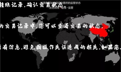 要从 imToken 转出币，您可以按照以下步骤进行操作：

1. 打开 imToken 应用
确保您的手机上已安装并打开了 imToken 应用。如果您还没有安装，可以在应用商店中搜索“imToken”进行下载。

2. 解锁您的钱包
在打开 imToken 后，输入您的密码或使用生物识别技术（如指纹或面部识别）解锁您的钱包。如果您无法解锁，请确保您输入的密码正确。

3. 选择您想要转出的币种
在钱包主页，您将看到所有的资产列表。找到并点击您想要转出的币种，例如以太坊（ETH）或其他数字货币。

4. 点击转出或发送按钮
一旦进入所选币种的详情页面，您会看到“转出”或“发送”按钮。点击该按钮以开始转账。

5. 输入收款地址
在转出页面，您需要输入收款地址。请确保输入无误，因为数字货币的转账一旦发出是不可撤回的。您也可以通过扫描收款方的二维码来快速输入地址。

6. 输入转账金额
接下来，输入您希望转出的金额。imToken 通常会显示该金额对应的美元价值，方便您进行判断。注意查看您的余额，确保有足够的资产进行转账。

7. 选择网络费用
在确认转账金额后，您需要选择网络费用（Gas Fee）。不同的费用代表不同的确认速度，费用越高，确认越快。可以根据自己的需求选择合适的费用。

8. 确认转账信息
在发送之前，仔细检查所有信息，包括收款地址、转账金额和网络费用。如果没有问题，点击“确认”按钮。

9. 完成转出
点击确认后，imToken 将会处理您的转账请求。您可以在交易历史中查看到此次转账记录，确认交易状态。

10. 等待交易确认
根据网络状况，您的交易可能会立即得到确认，也可能需要几分钟。在 imToken 的交易记录中，您可以查看交易的状态。

总结
通过上述步骤，您就可以轻松地从 imToken 转出币了。务必确保在转账时检查所有信息，避免因操作失误造成的损失。如果您在过程中遇到任何问题，可以参考 imToken 的帮助中心或联系他们的客户支持。

希望这些步骤能帮助您顺利完成转账！如果还有其他问题，欢迎继续提问。