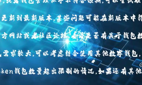 关于“imtoken钱包数量超出限制”的问题，您可以尝试以下方式来解决这一问题：

1. **检查已有钱包**：首先，确保您了解自己当前拥有的imToken钱包数量。如果您已达到应用限制，您可能需要删除一些钱包。

2. **删除不必要的钱包**：在imToken钱包中，查看不再使用的钱包，并按照应用的步骤删除它们。

3. **联系客服**：如果您不确定如何操作，或者钱包管理似乎不符合预期，可以尝试联系imToken的客服获取帮助。

4. **更新应用**：确保您的imToken应用更新到最新版本，某些问题可能在新版本中得到解决。

5. **查阅官方文档**：访问imToken的官方网站或者社区论坛，看看是否有关于钱包数量限制的说明或解决方案。

6. **考虑使用其他钱包**：如果您的钱包需求较大，可以考虑结合使用其他数字钱包，分散管理资产。

通过以上步骤，您应该能够有效应对imToken钱包数量超出限制的情况。如果还有其他具体问题，欢迎随时提问！